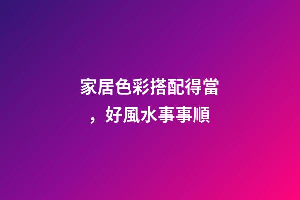家居色彩搭配得當，好風水事事順